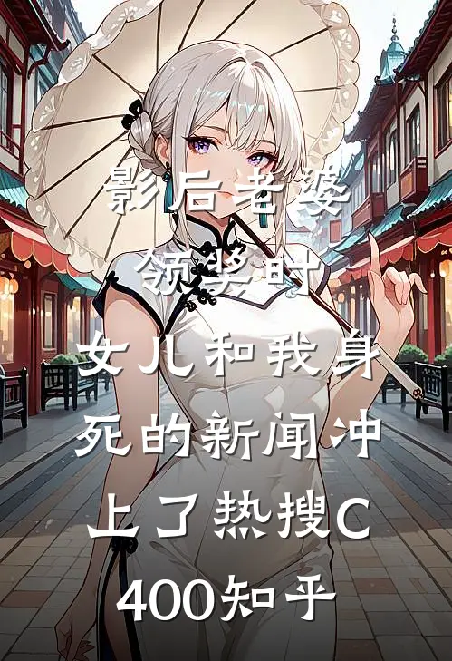 影后老婆领奖时，女儿和我身死的新闻冲上了热搜C400知乎