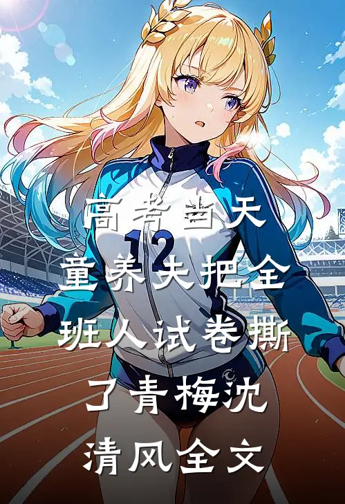 高考当天，童养夫把全班人试卷撕了青梅沈清风全文