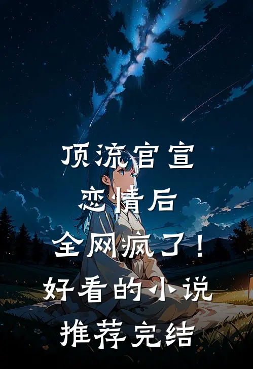 顶流官宣恋情后，全网疯了！好看的小说推荐完结