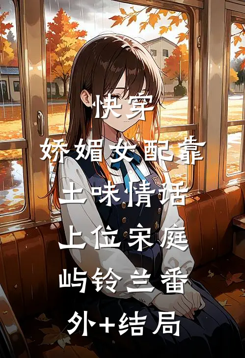 快穿：娇媚女配靠土味情话上位宋庭屿铃兰(番外)+(结局)