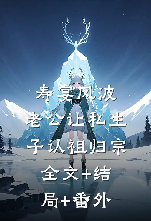 寿宴风波：老公让私生子认祖归宗全文+结局+番外
