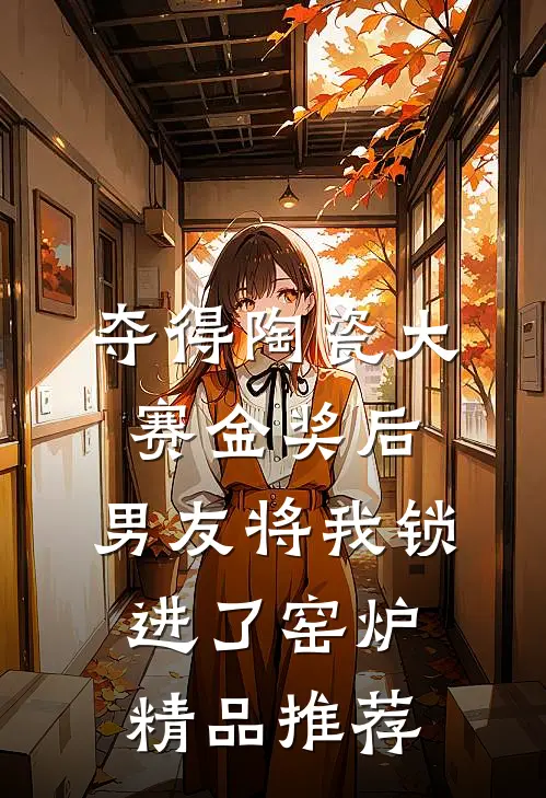 夺得陶瓷大赛金奖后，男友将我锁进了窑炉精品推荐