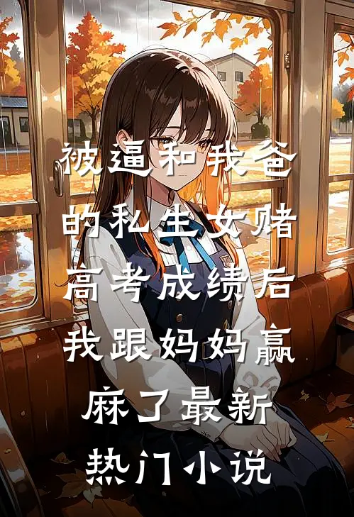 被逼和我爸的私生女赌高考成绩后，我跟妈妈赢麻了最新热门小说