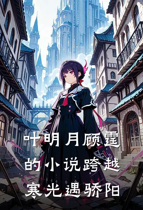 叶明月顾霆的小说跨越寒光遇骄阳