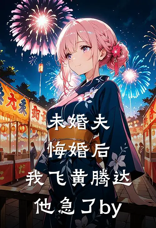 未婚夫悔婚后，我飞黄腾达他急了by