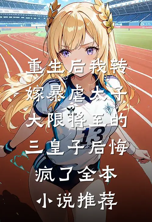 重生后我转嫁暴虐太子，大限将至的三皇子后悔疯了全本小说推荐