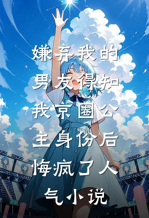 嫌弃我的男友得知我京圈公主身份后，悔疯了人气小说