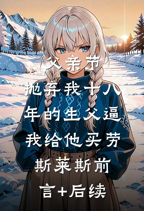 父亲节，抛弃我十八年的生父逼我给他买劳斯莱斯前言+后续