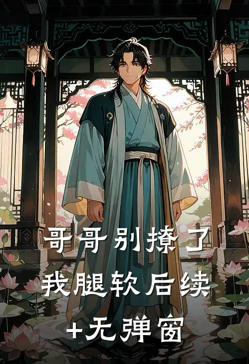 哥哥别撩了，我腿软后续+无弹窗