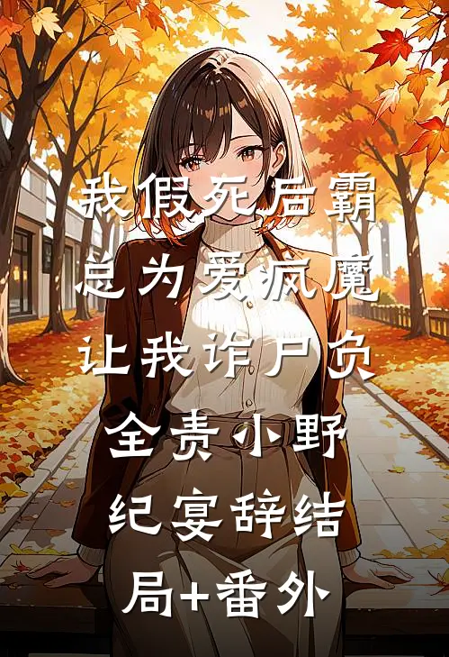 我假死后霸总为爱疯魔，让我诈尸负全责小野纪宴辞结局+番外
