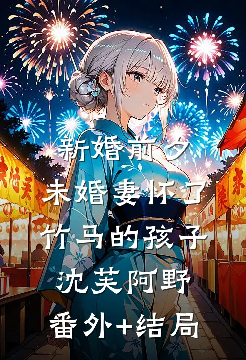 新婚前夕，未婚妻怀了竹马的孩子沈芙阿野:(番外)+(结局)
