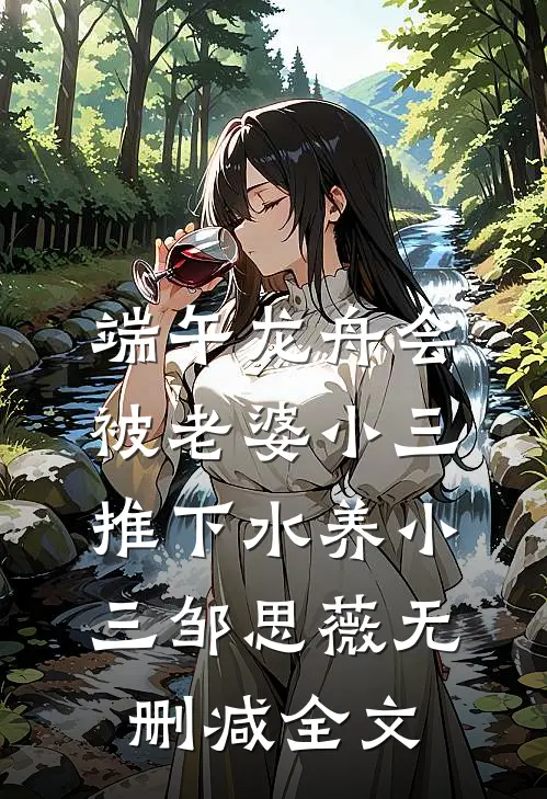 端午龙舟会，被老婆小三推下水养小三邹思薇无删减全文