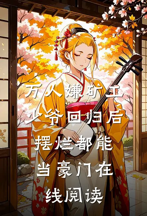 万人嫌矿工少爷回归后，摆烂都能当豪门在线阅读
