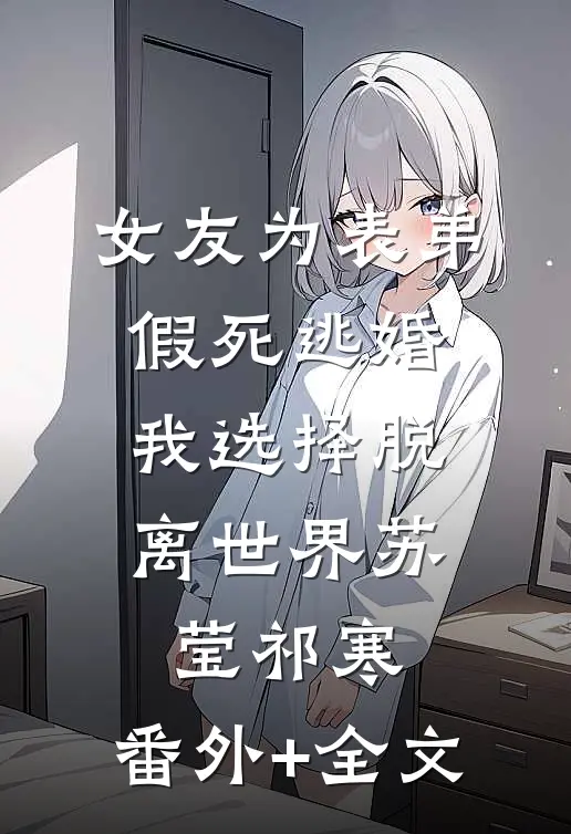 女友为表弟假死逃婚，我选择脱离世界苏莹祁寒:(番外)+(全文)