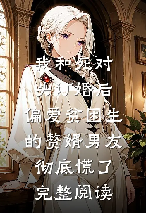 我和死对头订婚后，偏爱贫困生的赘婿男友彻底慌了完整阅读