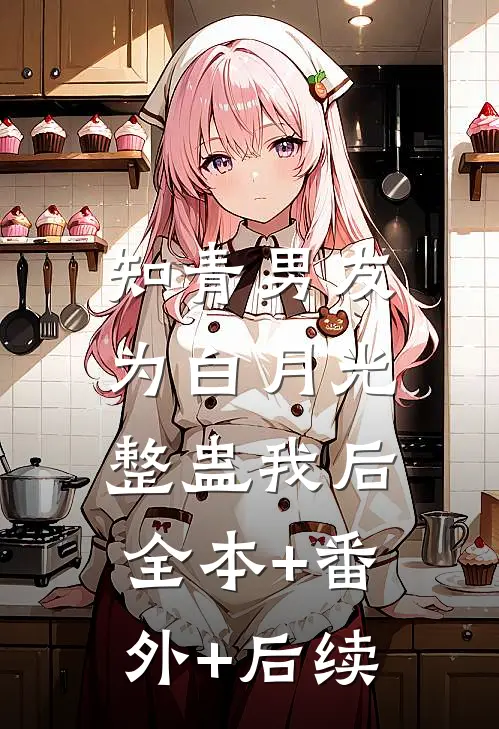 知青男友为白月光整蛊我后:全本+番外+后续