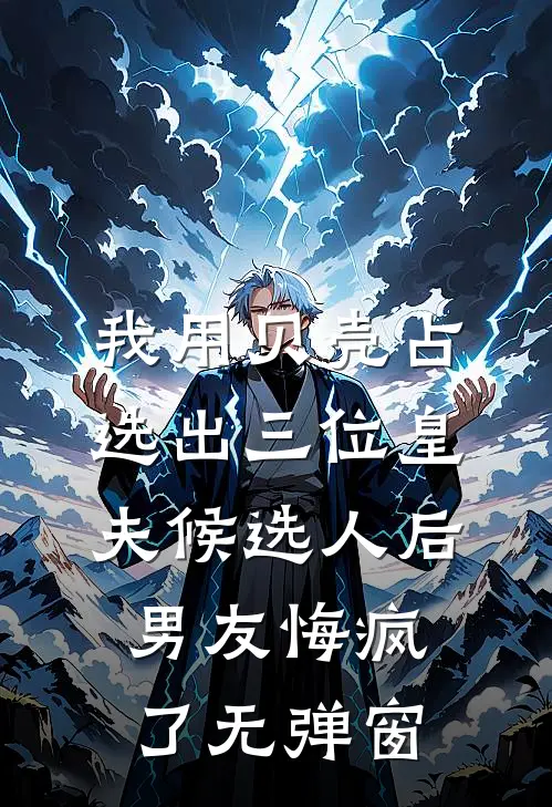 我用贝壳占选出三位皇夫候选人后，男友悔疯了无弹窗