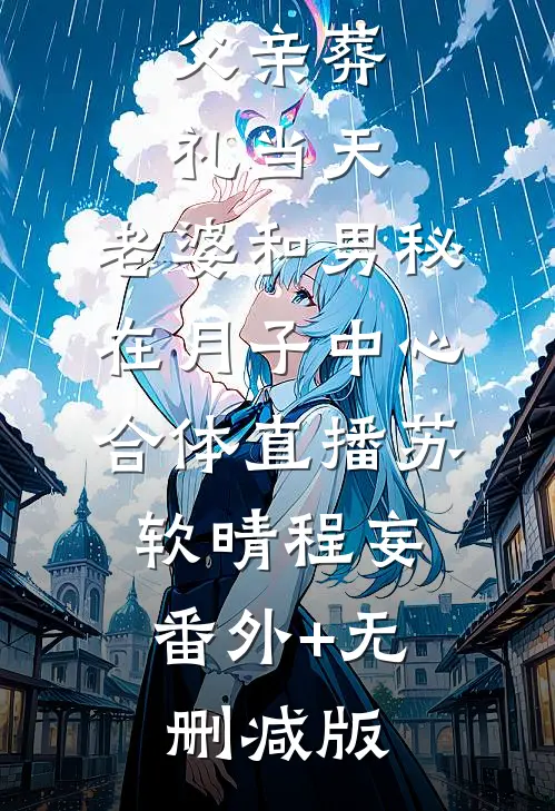 父亲葬礼当天，老婆和男秘在月子中心合体直播苏软晴程妄:番外+无删减版