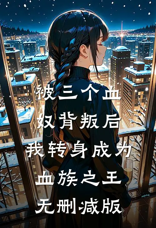 被三个血奴背叛后，我转身成为血族之王无删减版