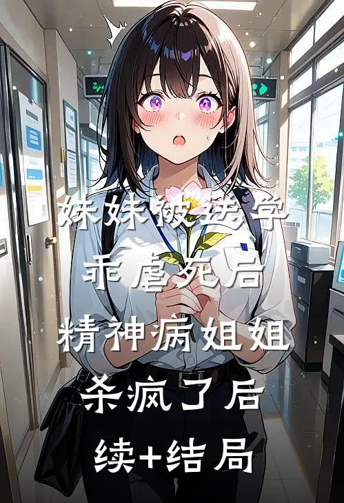 妹妹被送学乖虐死后，精神病姐姐杀疯了后续+结局