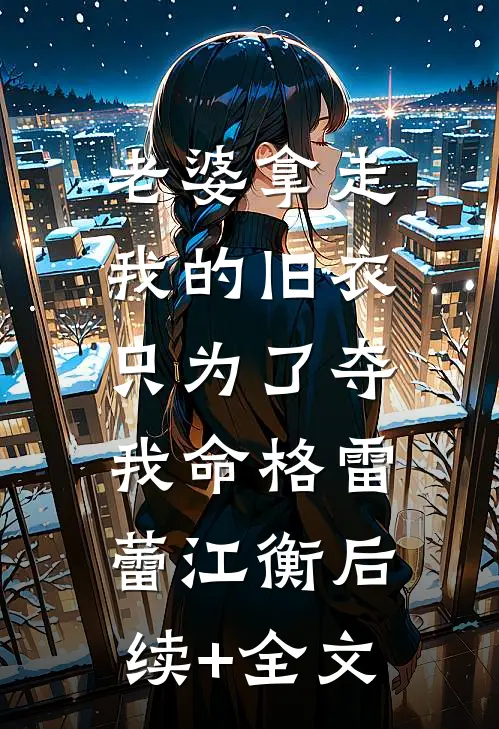 老婆拿走我的旧衣，只为了夺我命格雷蕾江衡后续+全文