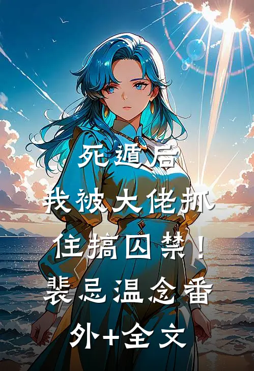 死遁后，我被大佬抓住搞囚禁！裴忌温念:(番外)+(全文)
