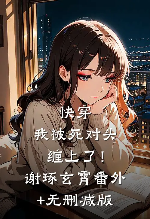 快穿：我被死对头缠上了！谢琢玄霄:番外+无删减版