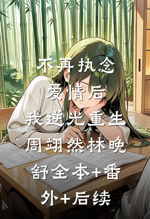 不再执念爱情后，我逆光重生周翊然林晚舒全本+番外+后续