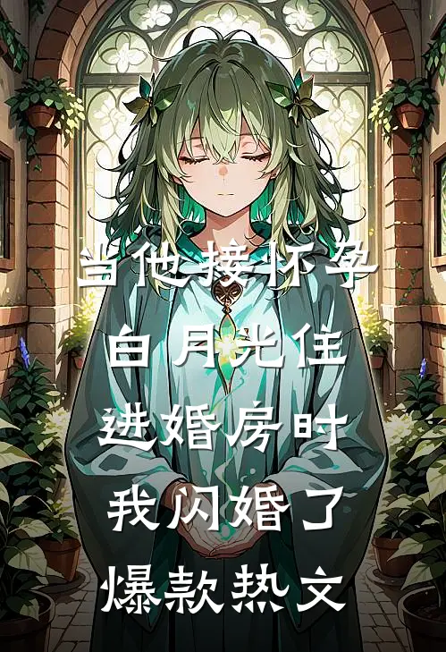 当他接怀孕白月光住进婚房时，我闪婚了爆款热文