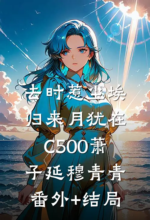 去时惹尘埃，归来月犹在C500萧子延穆青青:(番外)+(结局)
