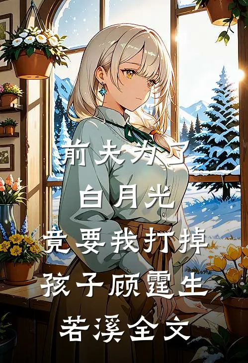 前夫为了白月光，竟要我打掉孩子顾霆生若溪全文