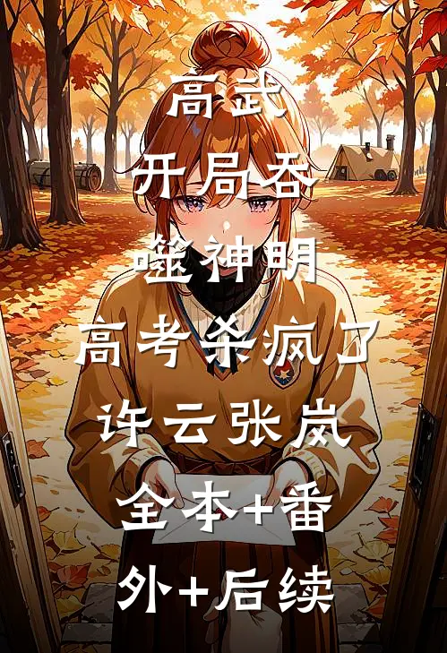 高武：开局吞噬神明，高考杀疯了许云张岚:全本+番外+后续
