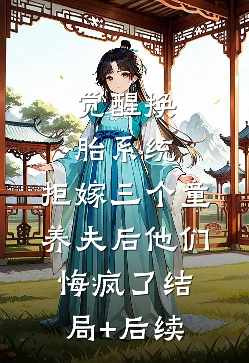 觉醒换胎系统，拒嫁三个童养夫后他们悔疯了结局+后续