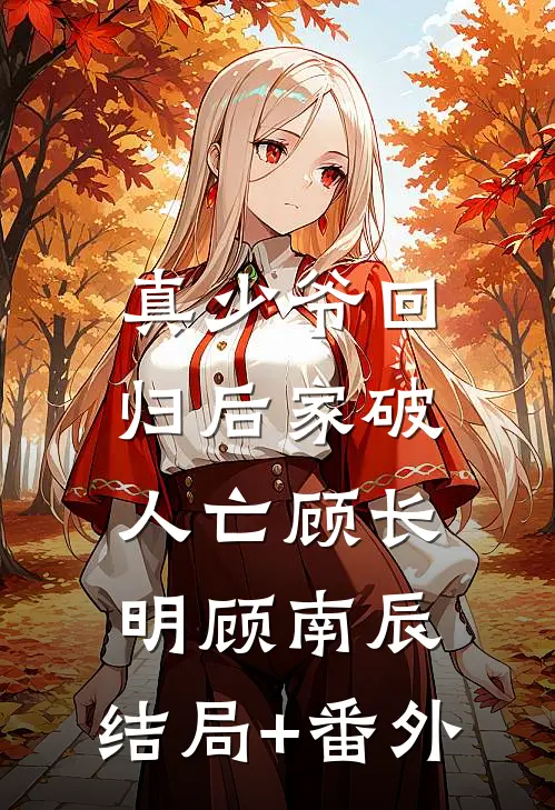 真少爷回归后家破人亡顾长明顾南辰:结局+番外