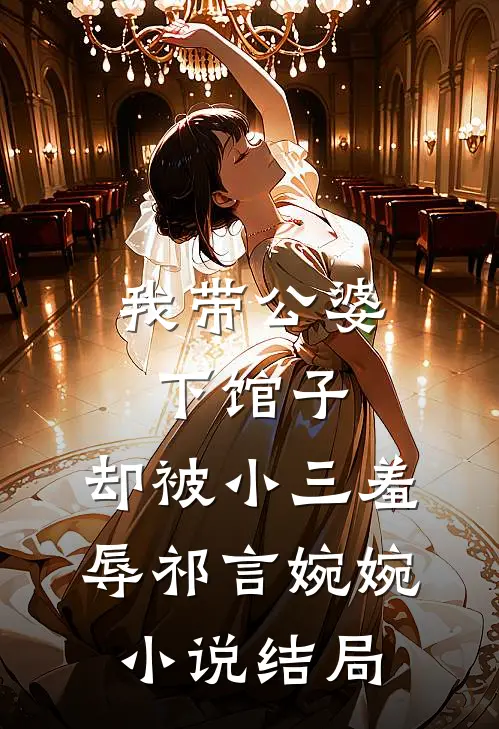 我带公婆下馆子，却被小三羞辱祁言婉婉小说结局