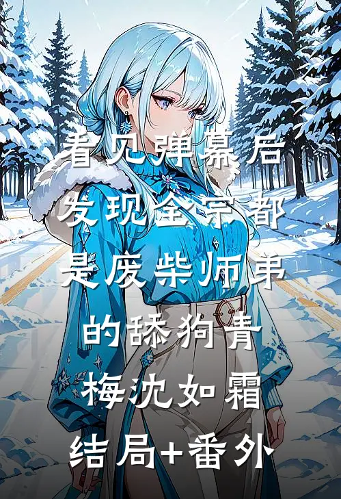看见弹幕后，发现全宗都是废柴师弟的舔狗青梅沈如霜:结局+番外