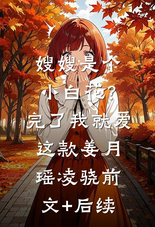 嫂嫂是个小白花？完了，我就爱这款姜月瑶凌骁:前文+后续
