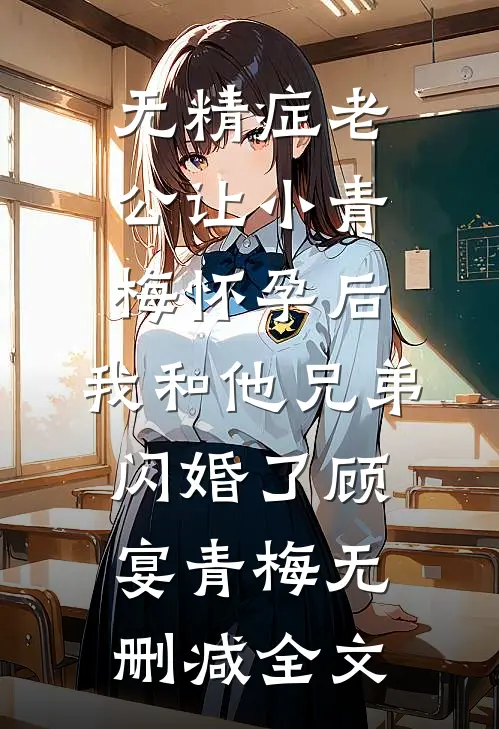 无精症老公让小青梅怀孕后，我和他兄弟闪婚了顾宴青梅无删减全文