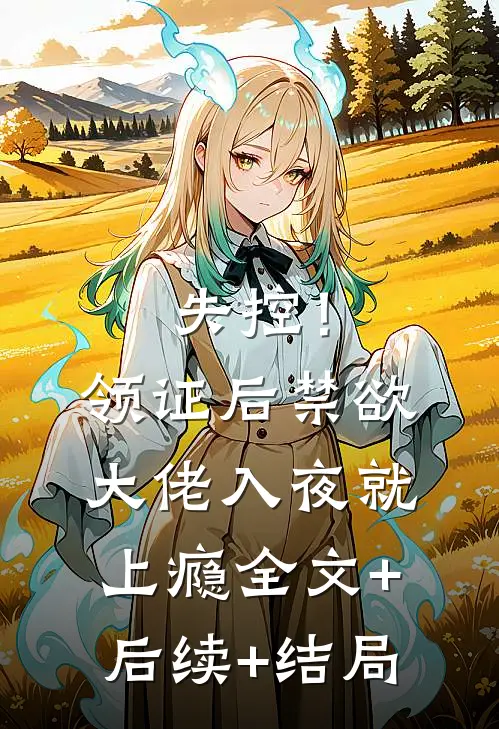 失控！领证后禁欲大佬入夜就上瘾:全文+后续+结局