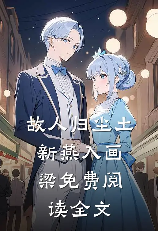 故人归尘土，新燕入画梁免费阅读全文