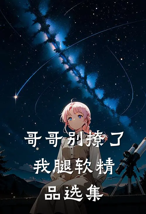 哥哥别撩了，我腿软精品选集