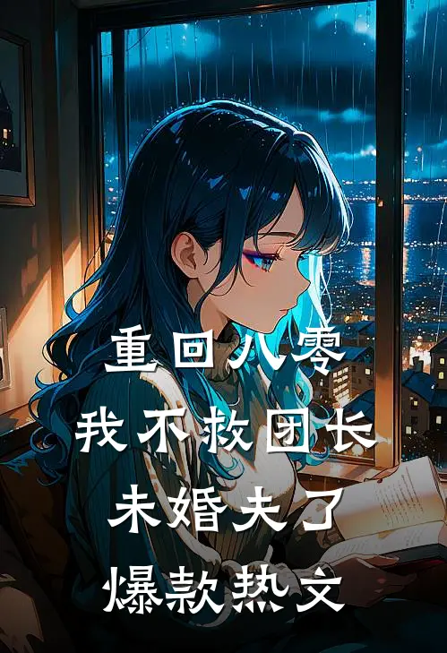 重回八零，我不救团长未婚夫了爆款热文