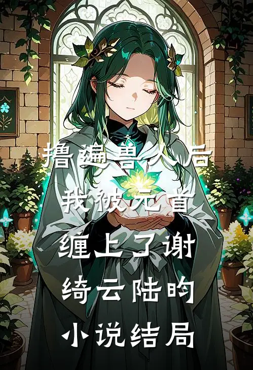 撸遍兽人后，我被元首缠上了谢绮云陆昀小说结局