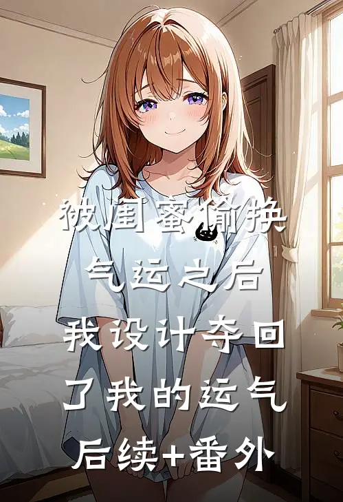 被闺蜜偷换气运之后，我设计夺回了我的运气后续+番外
