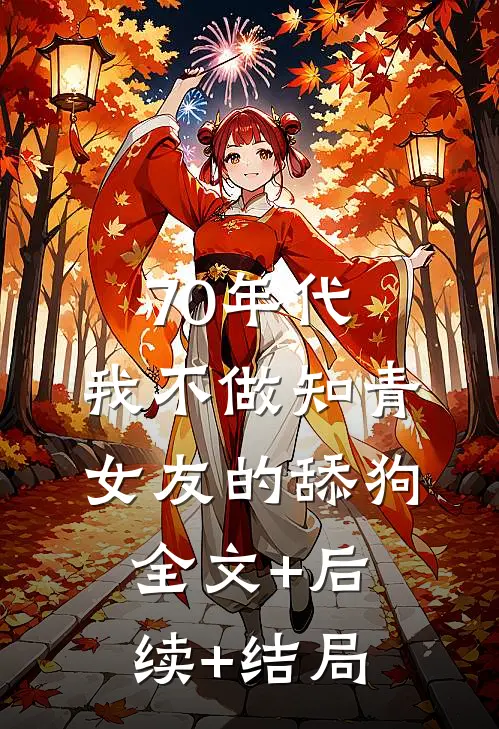 70年代，我不做知青女友的舔狗:全文+后续+结局