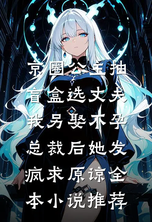 京圈公主抽盲盒选丈夫，我另娶不孕总裁后她发疯求原谅全本小说推荐