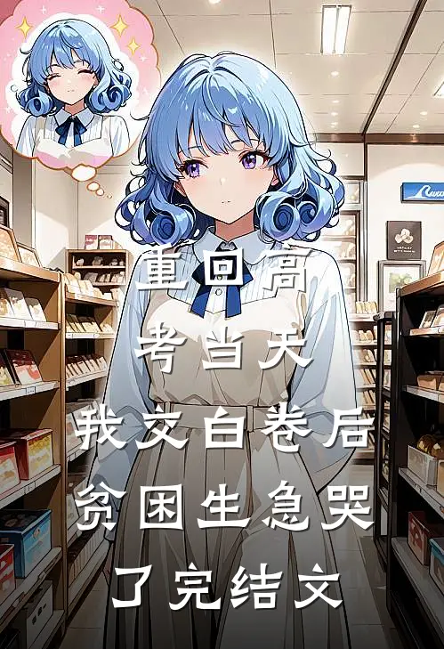 重回高考当天，我交白卷后贫困生急哭了完结文