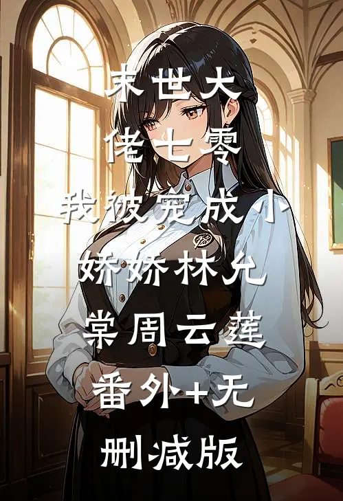 末世大佬七零，我被宠成小娇娇林允棠周云莲:番外+无删减版