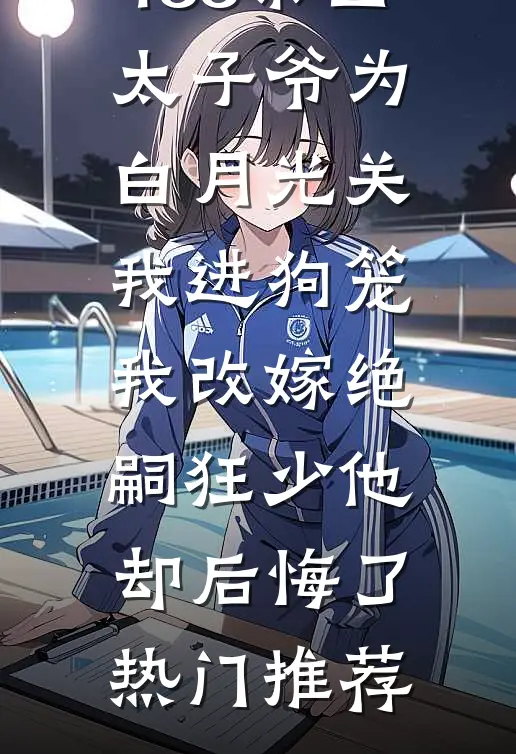 188京圈太子爷为白月光关我进狗笼，我改嫁绝嗣狂少他却后悔了热门推荐