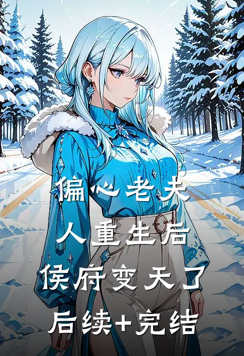 偏心老夫人重生后，侯府变天了后续+完结
